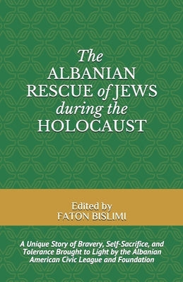 The Albanian Rescue of Jews During the Holocaust: A Unique Story of Bravery, Self-Sacrifice, and Tolerance Brought to Light by the Albanian American C Paperback Independently Published