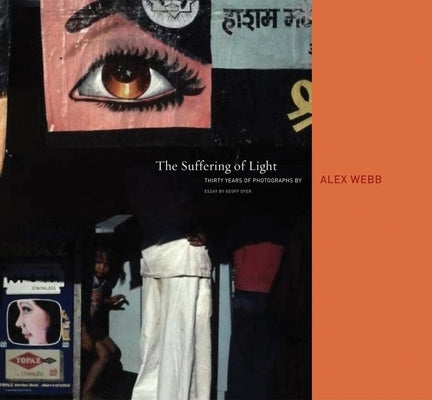 Alex Webb: The Suffering of Light by Webb, Alex