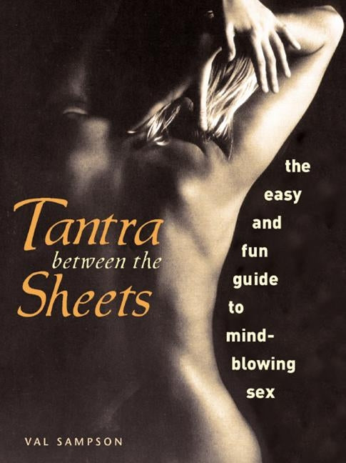 Tantra Between the Sheets: The Easy and Fun Guide to Mind-Blowing Sex by Sampson, Val