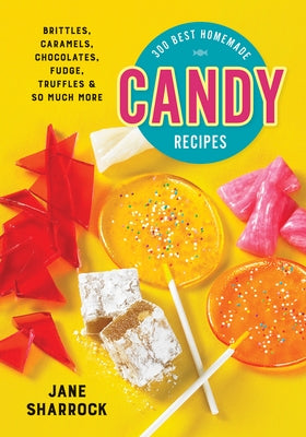 300 Best Homemade Candy Recipes: Brittles, Caramels, Chocolates, Fudge, Truffles and So Much More by Sharrock, Jane