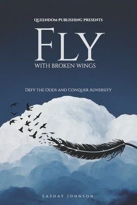 Fly with Broken Wings: Defy the Odds and Conquer Adversity by Johnson, Lashay