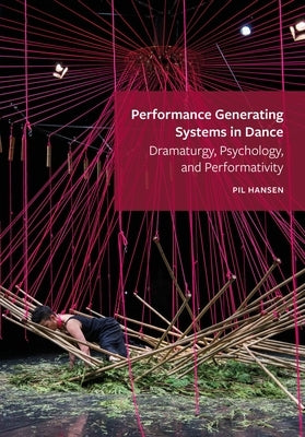 Performance Generating Systems in Dance: Dramaturgy, Psychology, and Performativity by Hansen, Pil