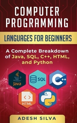 Computer Programming Languages for Beginners: A Complete Breakdown of Java, SQL, C++, HTML, and Python by Silva, Adesh