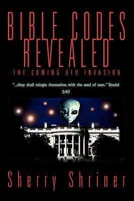 Bible Codes Revealed: The Coming UFO Invasion by Shriner, Sherry