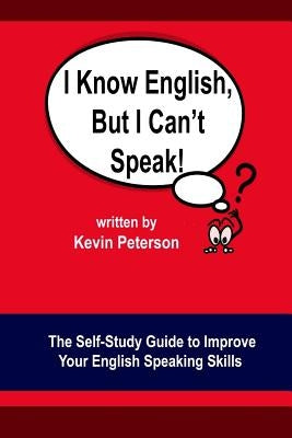 I Know English, But I Can't Speak: The Self Study Guide to Improve Your English Speaking Skills by Peterson, Kevin