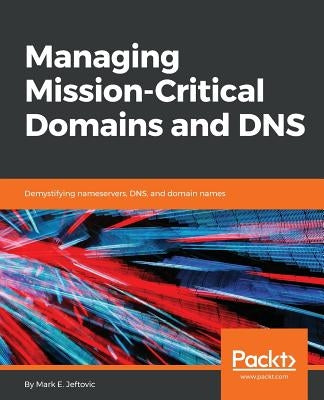 Managing Mission-Critical Domains and DNS by Jeftovic, Mark E.