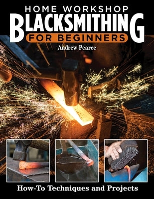 Home Workshop Blacksmithing for Beginners: How-To Techniques and Projects by Pearce, Andrew