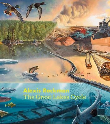 Alexis Rockman: The Great Lakes Cycle by Friis-Hansen, Dana