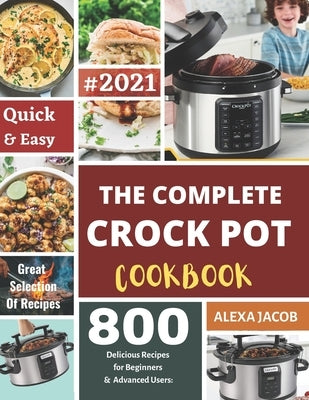 The Complete Crock Pot Cookbook: 800 Effortless Collections of Crock Pot Recipes for Beginners & Advanced Users on a Budget Paperback Independently Published