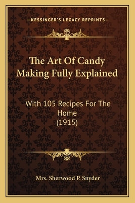 The Art Of Candy Making Fully Explained: With 105 Recipes For The Home (1915) Paperback Kessinger Publishing