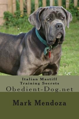 Italian Mastiff Training Secrets: Obedient-Dog.net by Mendoza, Mark