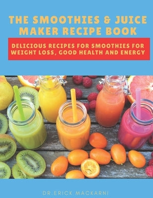 The Smoothies & Juice Maker Recipe Book: Delicious recipes for smoothies for weight loss, good health and energy Paperback Independently Published