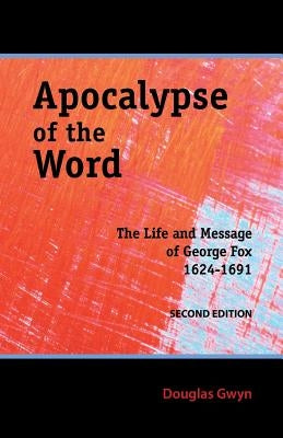 Apocalypse of the Word: The Life and Message of George Fox by Gwyn, Douglas