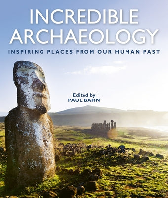 Incredible Archaeology: Inspiring Places from Our Human Past by Bahn, Paul