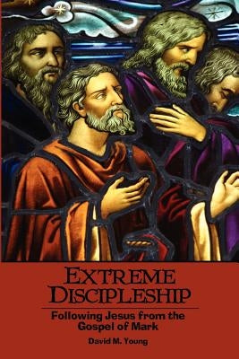 Extreme Discipleship: Following Jesus from the Gospel of Mark Paperback E-Booktime, LLC