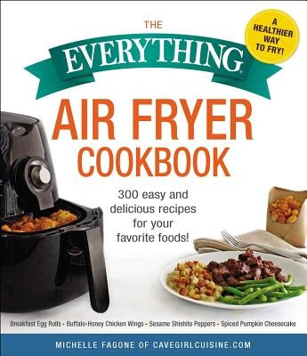 The Everything Air Fryer Cookbook: 300 Easy and Delicious Recipes for Your Favorite Foods! by Fagone, Michelle