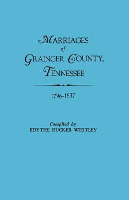 Marriages of Grainger County, Tennessee, 1796-1837 by Whitley, Edythe Rucker