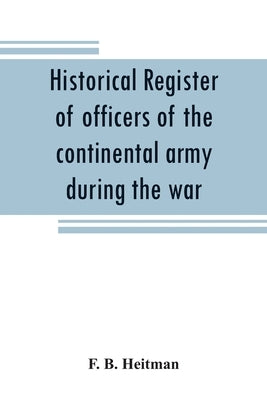 Historical register of officers of the continental army during the war of the revolution, April, 1775, to December, 1783 Paperback Alpha Edition