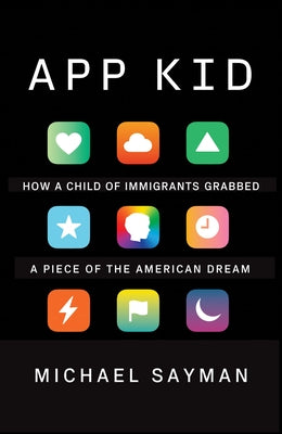 App Kid: How a Child of Immigrants Grabbed a Piece of the American Dream by Sayman, Michael