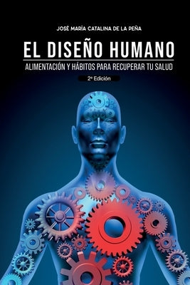 El diseño humano: Alimentación y hábitos para recuperar tu salud by Catalina de la Peña, Jose María