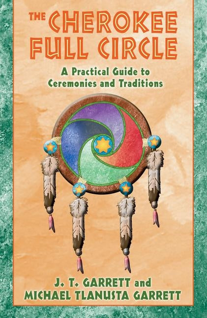 The Cherokee Full Circle: A Practical Guide to Ceremonies and Traditions by Garrett, J. T.