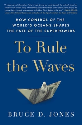 To Rule the Waves: How Control of the World's Oceans Shapes the Fate of the Superpowers by Jones, Bruce
