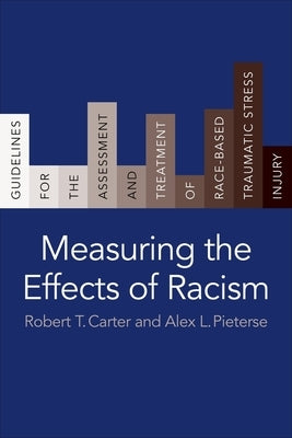 Measuring the Effects of Racism: Guidelines for the Assessment and Treatment of Race-Based Traumatic Stress Injury by Carter, Robert T.