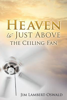 Heaven Is Just Above The Ceiling Fan Paperback Xulon Press
