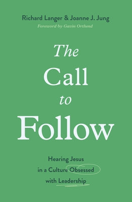 The Call to Follow: Hearing Jesus in a Culture Obsessed with Leadership by Langer, Richard