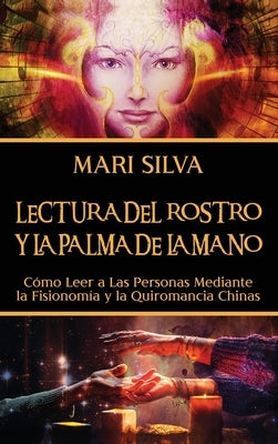 Lectura del rostro y la palma de la mano: Cómo leer a las personas mediante la fisionomía y la quiromancia chinas by Silva, Mari
