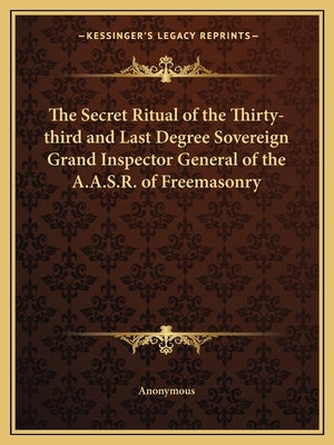 The Secret Ritual of the Thirty-Third and Last Degree Sovereign Grand Inspector General of the A.A.S.R. of Freemasonry Paperback Kessinger Publishing