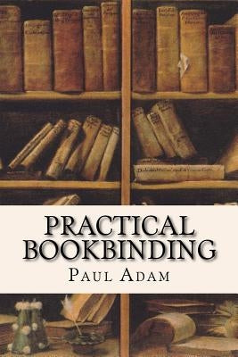 Practical Bookbinding by Adam, Paul