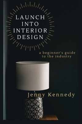 Launch Into Interior Design: a beginner's guide to the industry Paperback Kennedy Literary Agency