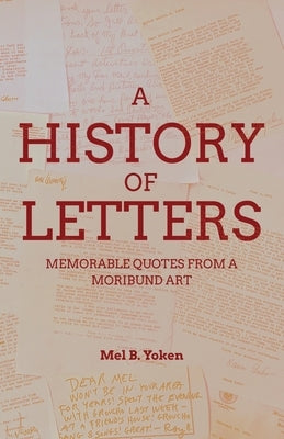 A History of Letters: Memorable Quotes from a Moribund Art by Yoken, Mel B.