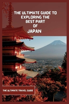 Japan Travel Guide 2024 (Travel Book): The Ultimate Travel Guide to Exploring the Best Part Of Japan Paperback Independently Published
