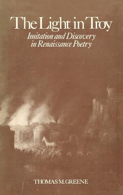 Light in Troy: Imitation and Discovery in Renaissance Poetry by Greene, Thomas M.