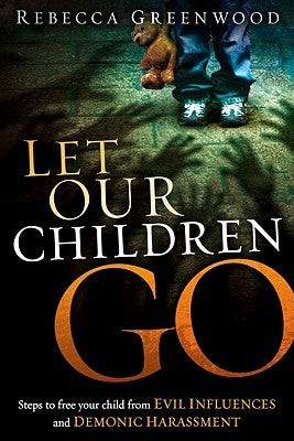 Let Our Children Go: Steps to Free Your Child from Evil Influences and Demonic Harassment by Greenwood, Rebecca