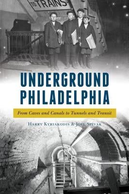 Underground Philadelphia: From Caves and Canals to Tunnels and Transit Paperback History Press