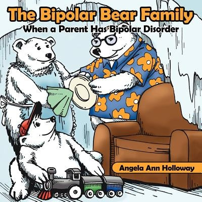 The Bipolar Bear Family: When a Parent Has Bipolar Disorder by Holloway, Angela Ann