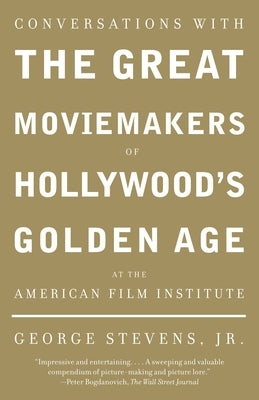 Conversations with the Great Moviemakers of Hollywood's Golden Age at the American Film Institute by Stevens, George, Jr.