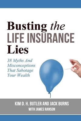 Busting the Life Insurance Lies: 38 Myths And Misconceptions That Sabotage Your Wealth by Burns, Jack