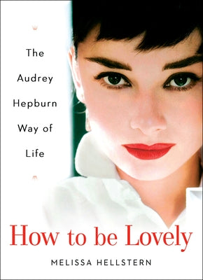 How to Be Lovely: The Audrey Hepburn Way of Life by Hellstern, Melissa