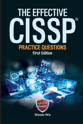 The Effective CISSP: Practice Questions by Wu, Wentz