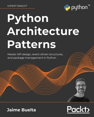 Python Architecture Patterns: Master API design, event-driven structures, and package management in Python by Buelta, Jaime