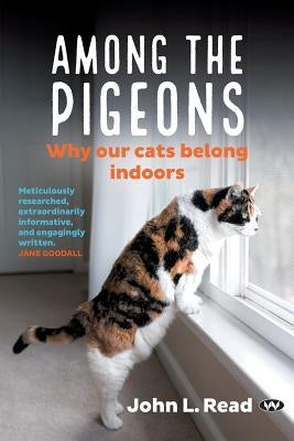 Among the Pigeons: Why Our Cats Belong Indoors by Read, John L.