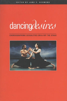 Dancing Desires: Choreographing Sexualities on and Off the Stage Volume 18 by Desmond, Jane C.