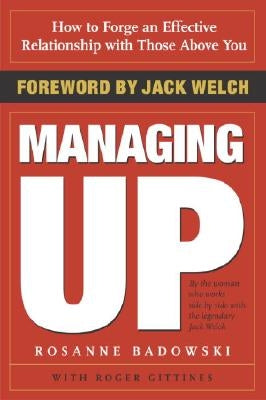 Managing Up: How to Forge an Effective Relationship with Those Above You by Badowski, Rosanne