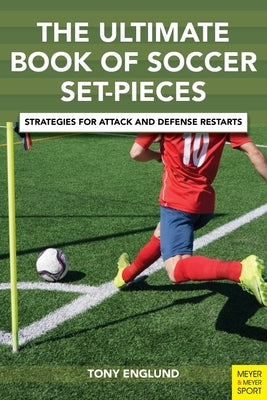 The Ultimate Book of Soccer Set-Pieces: Strategies for Attack and Defense Restarts Meyer & Meyer Fachverlag und Buchhandel GmbH
