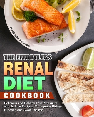 The Effortless Renal Diet Cookbook: Delicious and Healthy Low Potassium and Sodium Recipes. To Improve Kidney Function and Avoid Dialysis. by Velarde, Reginald