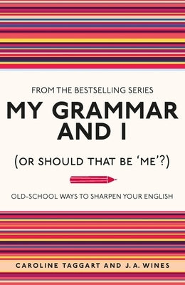 My Grammar and I (or Should That Be 'Me'?): Old-School Ways to Sharpen Your English by Taggart, Caroline